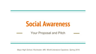 Social Awareness
Your Proposal and Pitch
Mayo High School, Rochester, MN. World Literature Capstone. Spring 2016.
 