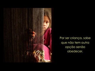 Por ser criança, sabe que não tem outra opção senão obedecer. 