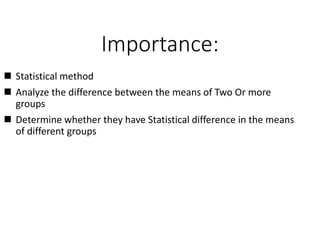 Importance:
 Statistical method
 Analyze the difference between the means of Two Or more
groups
 Determine whether they have Statistical difference in the means
of different groups
 