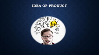 IDEA OF PRODUCT
 