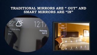 TRADITIONAL MIRRORS ARE “ OUT” AND
SMART MIRRORS ARE “IN”
 