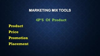 MARKETING MIX TOOLS
4P’S Of Product
Product
Price
Promotion
Placement
 