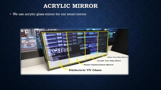 ACRYLIC MIRROR
• We use acrylic glass mirror for our smart mirror
 