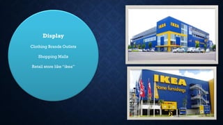Display
Clothing Brands Outlets
Shopping Malls
Retail store like “ikea”
 