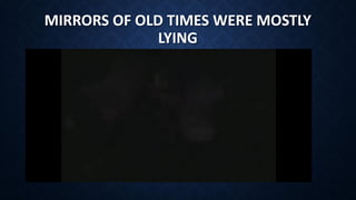 MIRRORS OF OLD TIMES WERE MOSTLY
LYING
 