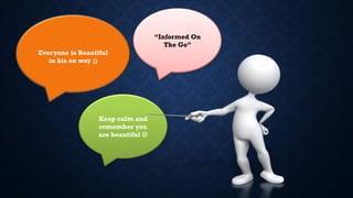 Everyone is Beautiful
in his on way ;)
Keep calm and
remember you
are beautiful 
“Informed On
The Go”
 