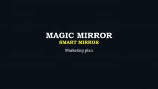MAGIC MIRROR
SMART MIRROR
Marketing plan
 