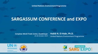 Complexe World Trade Center, Guadeloupe
24-26 October 2019
Habib N. El-Habr, Ph.D.
United Nations Environment Programme
SARGASSUM CONFERENCE and EXPO
United Nations Environment Programme
 