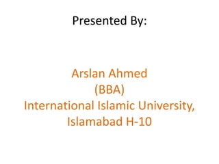 Presented By:

Arslan Ahmed
(BBA)
International Islamic University,
Islamabad H-10

 