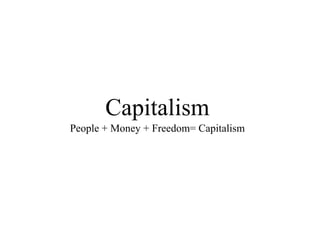 Capitalism
People + Money + Freedom= Capitalism

 