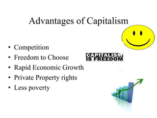 Advantages of Capitalism
•
•
•
•
•

Competition
Freedom to Choose
Rapid Economic Growth
Private Property rights
Less poverty

 