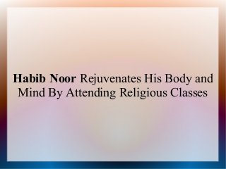 Habib Noor Rejuvenates His Body and
Mind By Attending Religious Classes
 