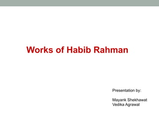 Works of Habib Rahman
Presentation by:
Mayank Shekhawat
Vedika Agrawal
 