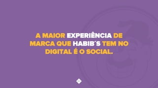 A MAIOR EXPERIÊNCIA DE
MARCA QUE HABIB´S TEM NO
DIGITAL É O SOCIAL.
 