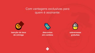 Com vantagens exclusivas para
quem é assinante:
isenção da taxa
de entrega
descontos
em combos
sobremesas
gratuitas
 