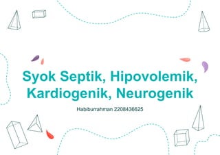 Habiburrahman 2208436625
Syok Septik, Hipovolemik,
Kardiogenik, Neurogenik
 