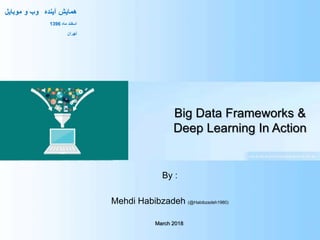 ‫آینده‬ ‫همایش‬‫موبایل‬ ‫و‬ ‫وب‬
‫ماه‬ ‫اسفند‬1396
‫تهران‬
Big Data Frameworks &
Deep Learning In Action
By :
Mehdi Habibzadeh (@Habibzadeh1980)
March 2018
 