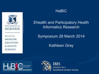HaBIC
Ehealth and Participatory Health
Informatics Research
Symposium 28 March 2014
Kathleen Gray
 