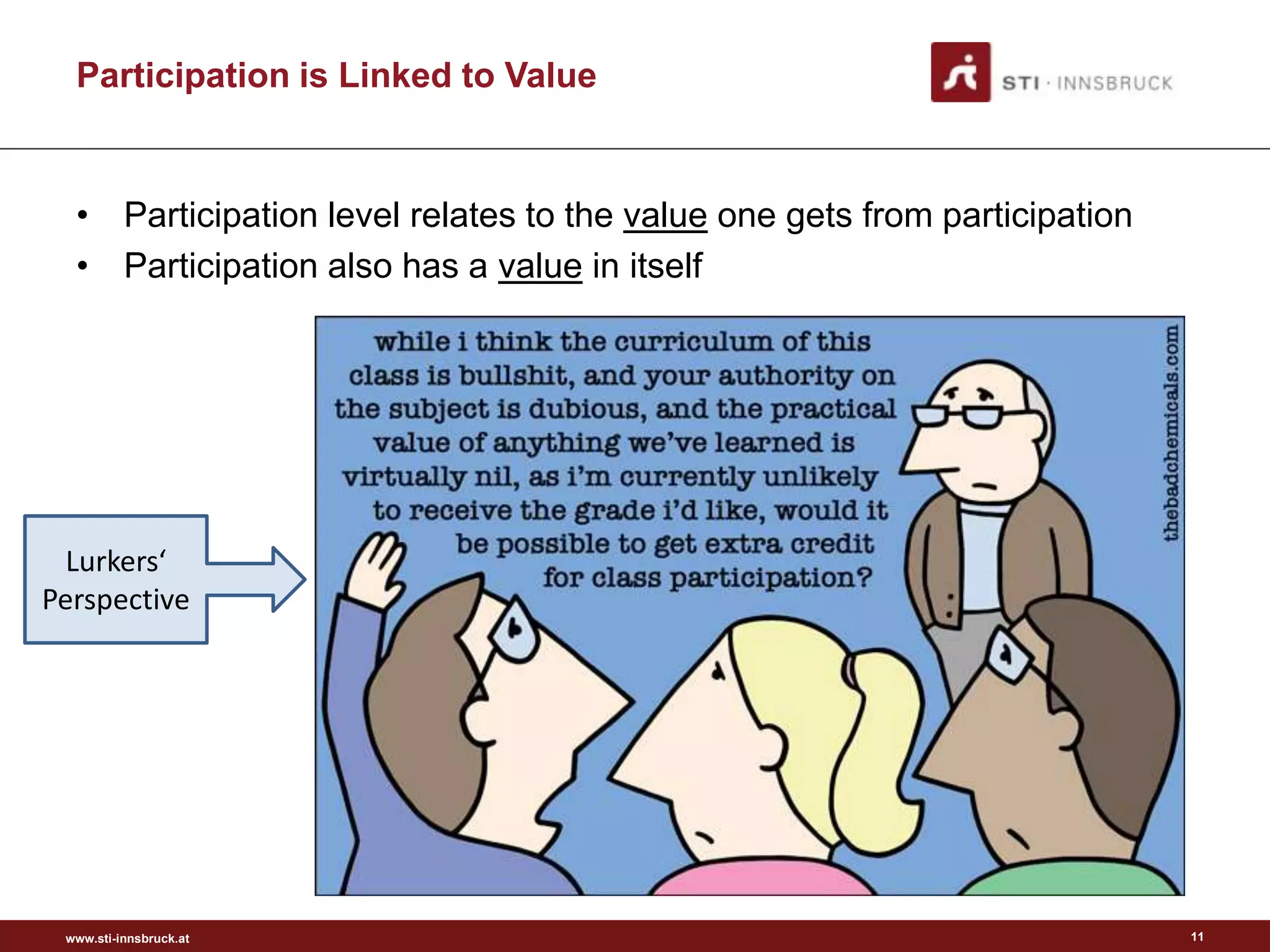 Participation is Linked to Value


  • Participation level relates to the value one gets from participation
  • Participation also has a value in itself




  Lurkers‘
Perspective




 www.sti-innsbruck.at                                                      11
 