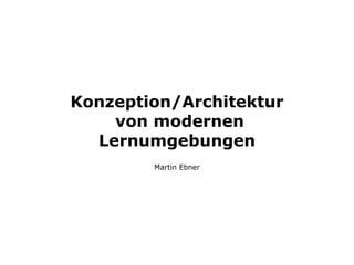Konzeption/Architektur
    von modernen
  Lernumgebungen
        Martin Ebner
 