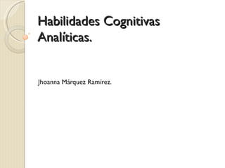 Habilidades Cognitivas
Analíticas.


Jhoanna Márquez Ramírez.
 