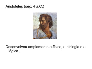 Aristóteles (séc. 4 a.C.)
Desenvolveu amplamente a física, a biologia e a
lógica.
 