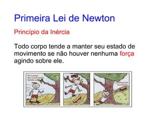 Princípio da Inércia
Todo corpo tende a manter seu estado de
movimento se não houver nenhuma força
agindo sobre ele.
Primeira Lei de Newton
 