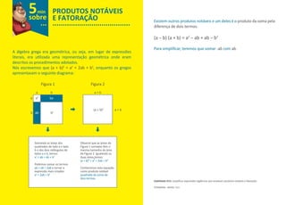 A álgebra grega era geométrica, ou seja, em lugar de expressões
literais, era utilizada uma representação geométrica onde eram
descritos os procedimentos adotados.
Nós escrevemos que (a + b)2
= a2
+ 2ab + b2
, enquanto os gregos
apresentavam o seguinte diagrama:
Existem outros produtos notáveis e um deles é o produto da soma pela
diferença de dois termos:
(a -- b) (a + b) = a2
-- ab + ab -- b2
Para simpliﬁcar, teremos que somar -ab com ab.
Habilidade H13: simpliﬁcar expressões algébricas que envolvam produtos notáveis e fatoração.
©TAMBORO - MMXIII- H13.
PRODUTOS NOTÁVEIS
E FATORAÇÃOsobre
...
5min
......................................
Figura 1
a
a2
ba
b a + b
a + b
a
b b2
(a + b)2
ab
Figura 2
Somando as áreas dos
quadrados de lado a e lado
b e dos dois retângulos de
lados a e b, temos:
a2
+ ab + ab + b2
Podemos somar os termos
ab + ab = 2ab e tornar a
expressão mais simples:
a2
+ 2ab + b2
Observe que as áreas da
Figura 1 somadas têm o
mesmo tamanho da área
da Figura 2. Igualando as
duas áreas,temos:
(a + b)² = a² + 2ab + b²
Conhecemos esta equação
como produto notável
quadrado da soma de
dois termos.
 