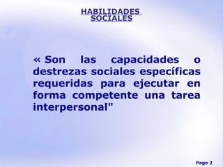 HABILIDADES  SOCIALES « Son las capacidades o destrezas sociales específicas requeridas para ejecutar en forma competente una tarea interpersonal" 
