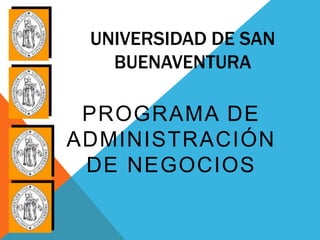 UNIVERSIDAD DE SAN
   BUENAVENTURA

 PROGRAMA DE
ADMINISTRACIÓN
 DE NEGOCIOS
 