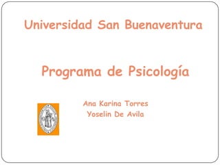 Universidad San Buenaventura


  Programa de Psicología

         Ana Karina Torres
          Yoselin De Avila
 