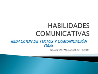 REDACCION DE TEXTOS Y COMUNICACIÓN
               ORAL
                 WILSON CASTAÑEDA COD 2011130011
 