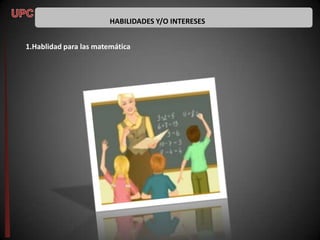 HABILIDADES Y/O INTERESES


1.Hablidad para las matemática
 