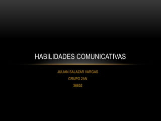 JULIAN SALAZAR VARGAS
GRUPO 2AN
36652
HABILIDADES COMUNICATIVAS
 