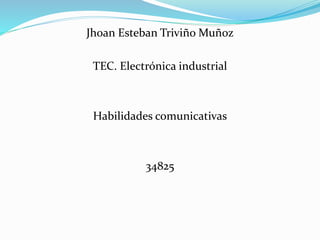Jhoan Esteban Triviño Muñoz
TEC. Electrónica industrial
Habilidades comunicativas
34825
 