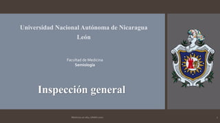 Universidad Nacional Autónoma de Nicaragua
León
Facultad de Medicina
Semiología
Inspección general
Medicina 1er año, UNAN-Leon 1
 
