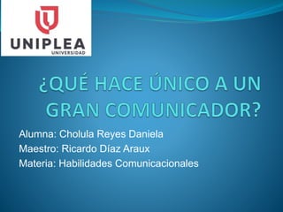 Alumna: Cholula Reyes Daniela
Maestro: Ricardo Díaz Araux
Materia: Habilidades Comunicacionales
 