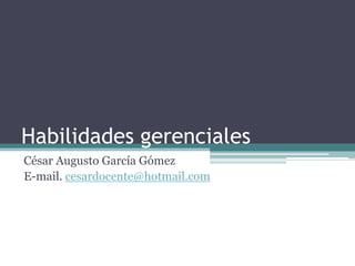 Habilidades gerenciales
César Augusto García Gómez
E-mail. cesardocente@hotmail.com

 