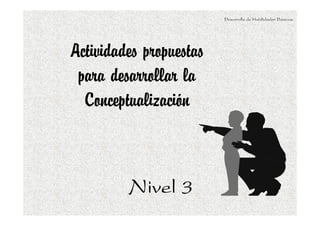 Desarrollo de Habilidades Básicas.

Actividades propuestas
para desarrollar la
Conceptualización

Nivel 3

 