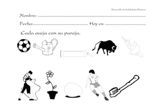 Desarrollo de Habilidades Básicas.

Nombre: ......................................................................................
Fecha:............................................ Hoy es: ................................

Cada oveja con su pareja.

 