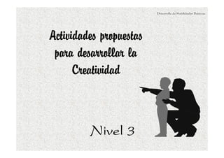 Desarrollo de Habilidades Básicas.

Actividades propuestas
para desarrollar la
Creatividad

Nivel 3

 