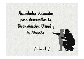 Desarrollo de Habilidades Básicas.

Actividades propuestas
para desarrollar la
Discriminación Visual y
la Atención.
Nivel 3

 