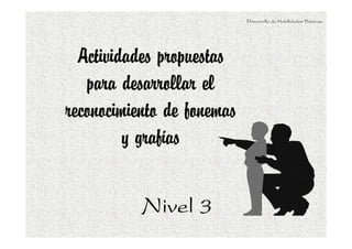 Desarrollo de Habilidades Básicas.

Actividades propuestas
para desarrollar el
reconocimiento de fonemas
y grafías
Nivel 3

 