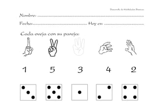 Desarrollo de Habilidades Básicas.

Nombre: ......................................................................................
Fecha:............................................ Hoy es: ................................

Cada oveja con su pareja:

1

5

3

4

2

 