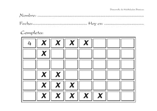 Desarrollo de Habilidades Básicas.

Nombre: ......................................................................................
Fecha:............................................ Hoy es: ................................

Completa:

4

X

X

X

X

X

X

X

X

X

X

X

X

X

X

X

 