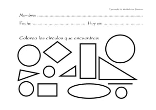 Nombre: ......................................................................................
Fecha:............................................ Hoy es: ................................
Colorea los círculos que encuentres:
Desarrollo de Habilidades Básicas.
 