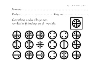 Nombre: ......................................................................................
Fecha:............................................ Hoy es: ................................
Completa cada dibujo con
rotulador fijándote en el modelo.
Desarrollo de Habilidades Básicas.
 