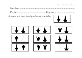 Nombre: ......................................................................................
Fecha:............................................ Hoy es: ................................
Busca los que son iguales al modelo.
Desarrollo de Habilidades Básicas.
 