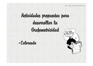 Actividades propuestas para
desarrollar la
Grafomotricidad
•Coloreado
Desarrollo de Habilidades Básicas.
 