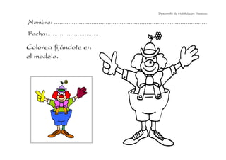 Colorea fijándote en
el modelo.
Desarrollo de Habilidades Básicas.
Nombre: ......................................................................................
Fecha:..............................
 